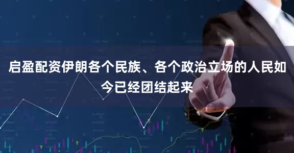 启盈配资伊朗各个民族、各个政治立场的人民如今已经团结起来
