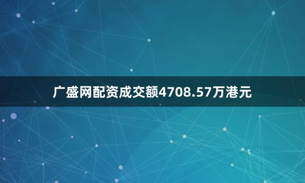 广盛网配资成交额4708.57万港元