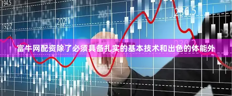 富牛网配资除了必须具备扎实的基本技术和出色的体能外