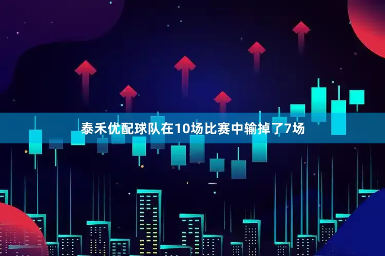 泰禾优配球队在10场比赛中输掉了7场