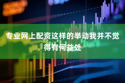 专业网上配资这样的举动我并不觉得有何益处