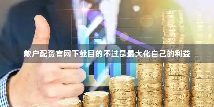 散户配资官网下载目的不过是最大化自己的利益