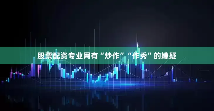 股票配资专业网有“炒作”“作秀”的嫌疑