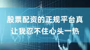 股票配资的正规平台真让我忍不住心头一热