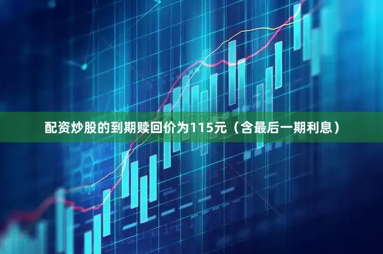 配资炒股的到期赎回价为115元（含最后一期利息）