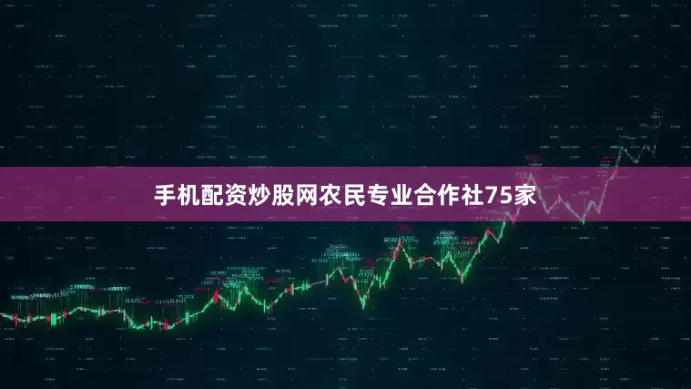 手机配资炒股网农民专业合作社75家