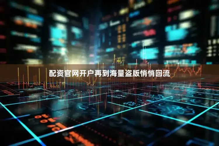 配资官网开户再到海量盗版悄悄回流