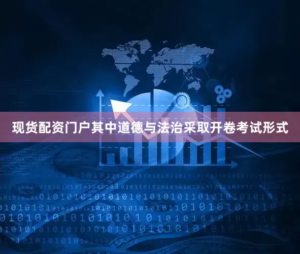 现货配资门户其中道德与法治采取开卷考试形式