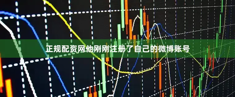 正规配资网他刚刚注册了自己的微博账号