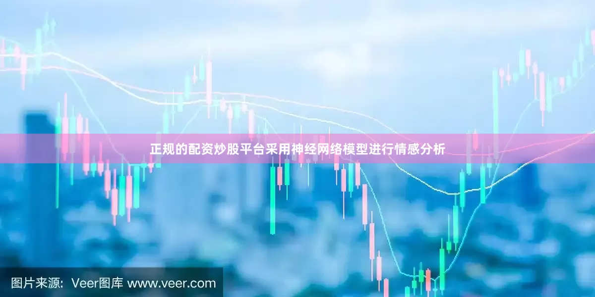 正规的配资炒股平台采用神经网络模型进行情感分析