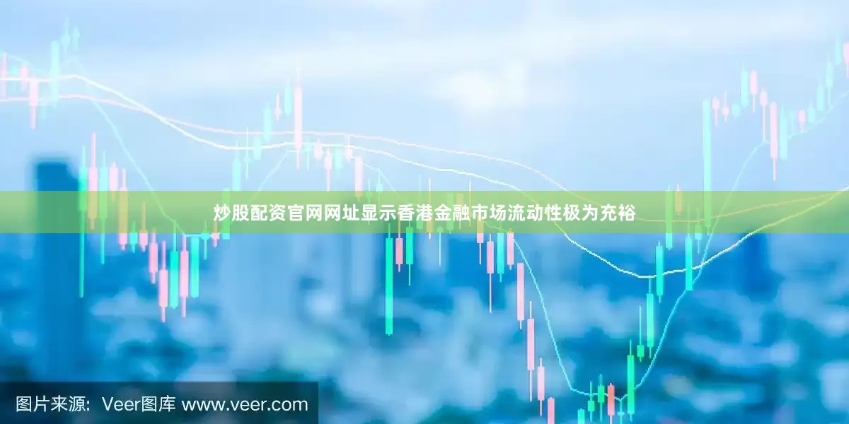 炒股配资官网网址显示香港金融市场流动性极为充裕