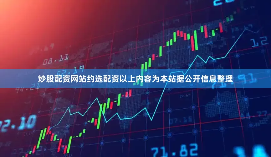 炒股配资网站约选配资以上内容为本站据公开信息整理