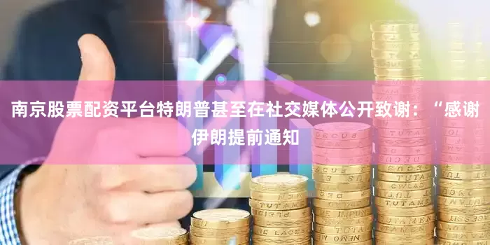 南京股票配资平台特朗普甚至在社交媒体公开致谢：“感谢伊朗提前通知