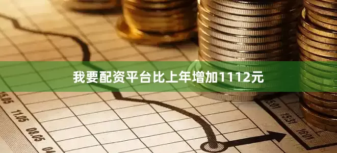 我要配资平台比上年增加1112元