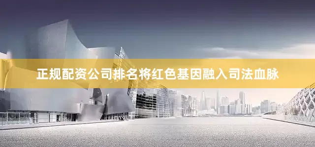 正规配资公司排名将红色基因融入司法血脉