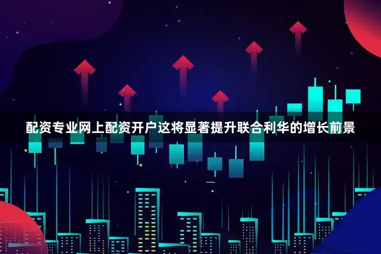 配资专业网上配资开户这将显著提升联合利华的增长前景
