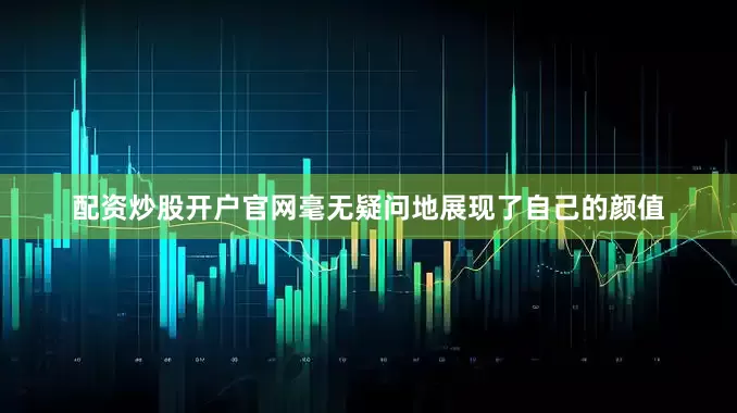 配资炒股开户官网毫无疑问地展现了自己的颜值
