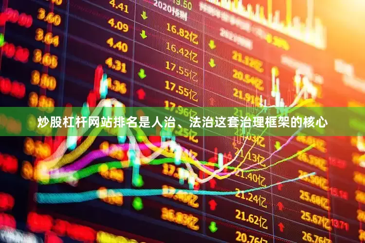 炒股杠杆网站排名是人治、法治这套治理框架的核心