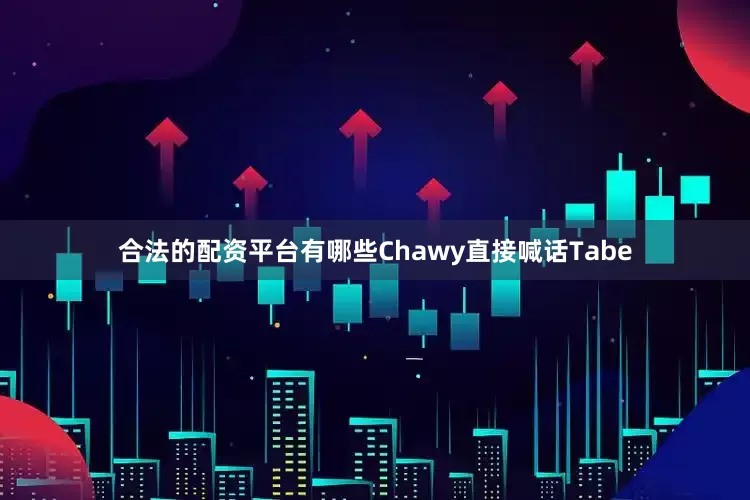 合法的配资平台有哪些Chawy直接喊话Tabe
