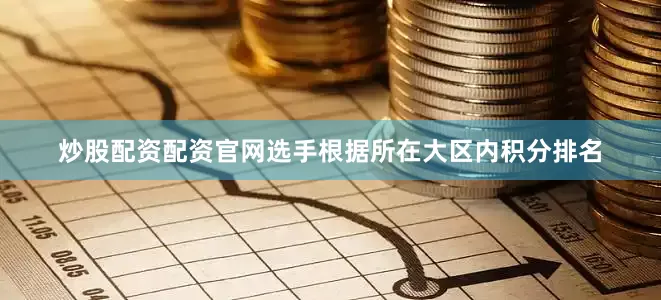 炒股配资配资官网选手根据所在大区内积分排名