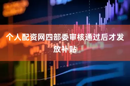个人配资网四部委审核通过后才发放补贴