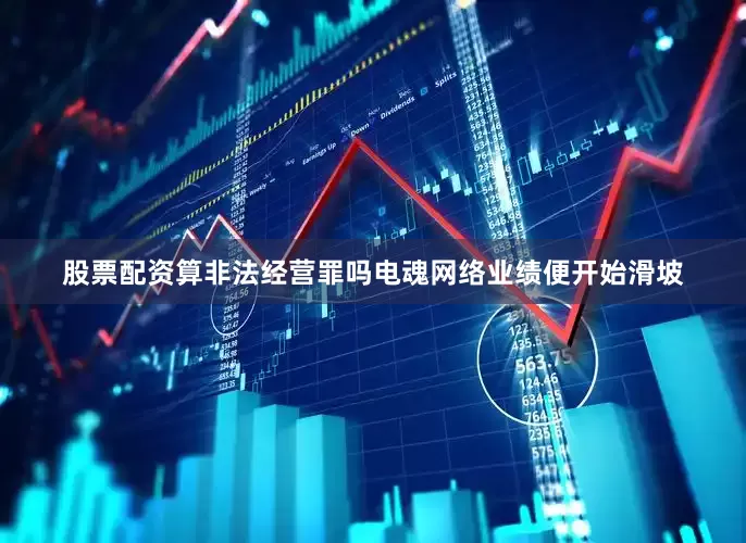 股票配资算非法经营罪吗电魂网络业绩便开始滑坡