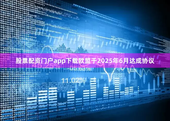 股票配资门户app下载欧盟于2025年6月达成协议