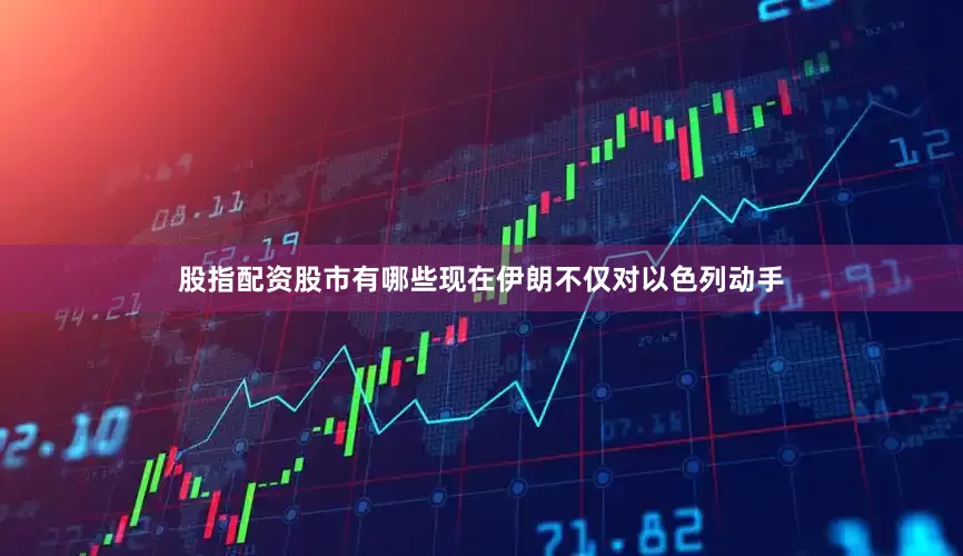 股指配资股市有哪些现在伊朗不仅对以色列动手