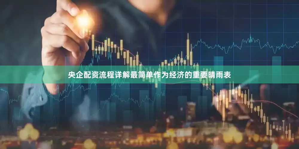 央企配资流程详解最简单作为经济的重要晴雨表