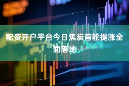 配资开户平台今日焦炭首轮提涨全面落地