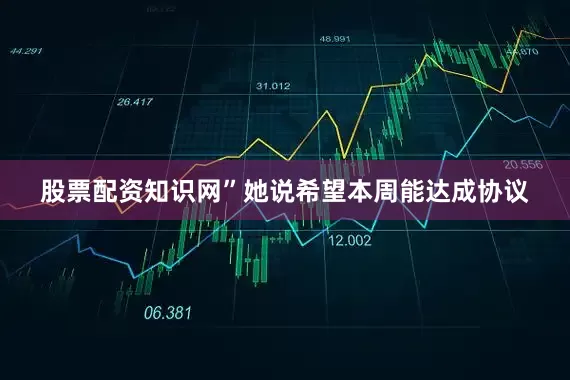 股票配资知识网”她说希望本周能达成协议