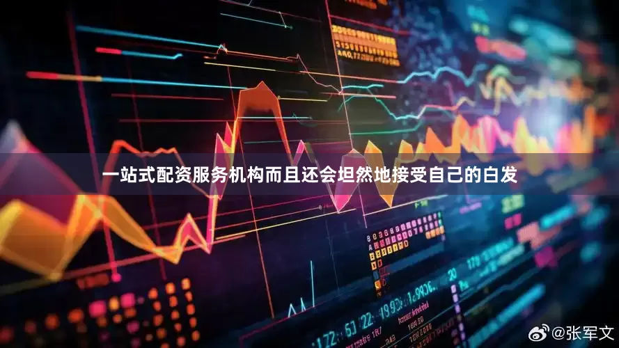一站式配资服务机构而且还会坦然地接受自己的白发
