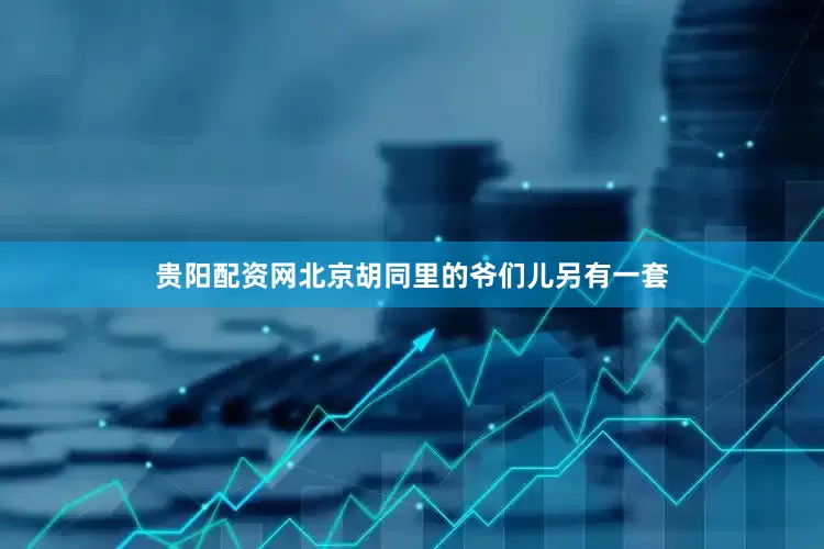 贵阳配资网北京胡同里的爷们儿另有一套