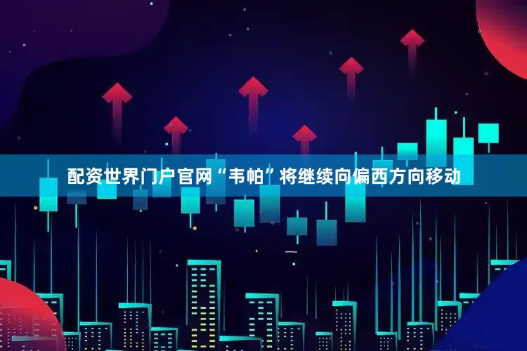 配资世界门户官网“韦帕”将继续向偏西方向移动