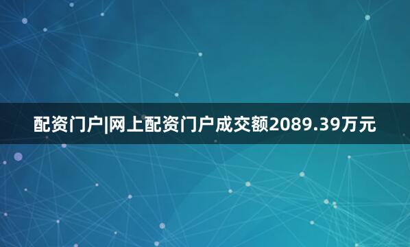 配资门户|网上配资门户成交额2089.39万元