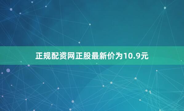 正规配资网正股最新价为10.9元