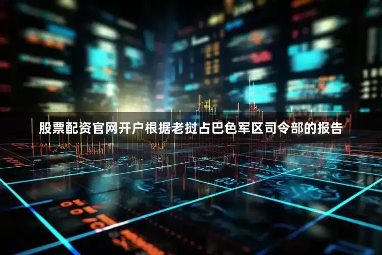 股票配资官网开户根据老挝占巴色军区司令部的报告