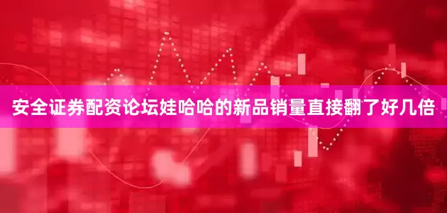 安全证券配资论坛娃哈哈的新品销量直接翻了好几倍