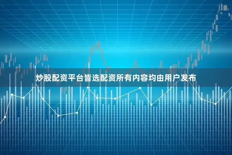炒股配资平台皆选配资所有内容均由用户发布