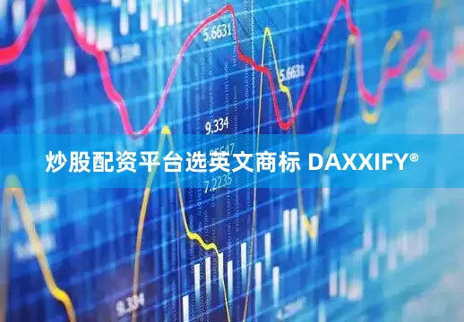 炒股配资平台选英文商标 DAXXIFY®