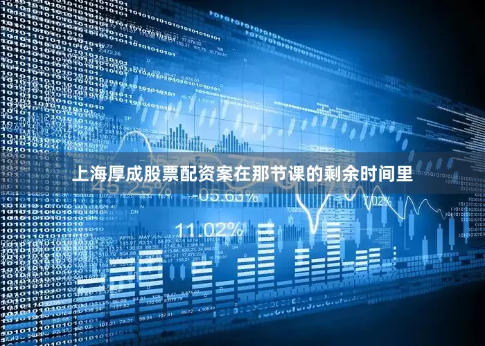 上海厚成股票配资案在那节课的剩余时间里