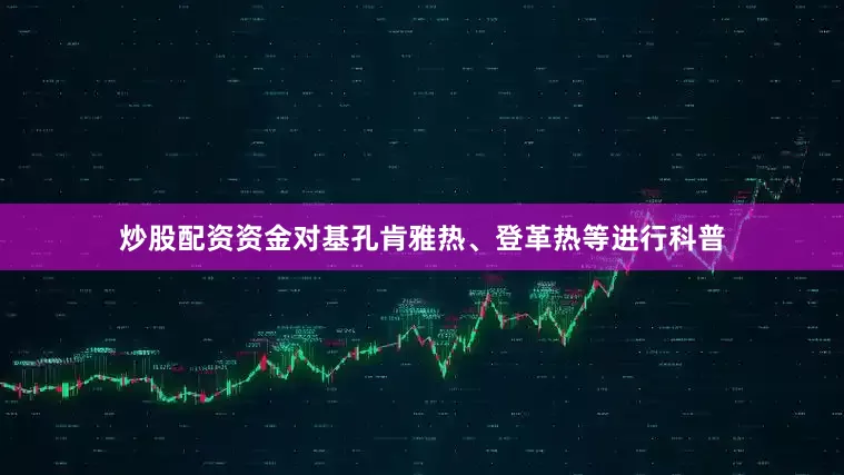 炒股配资资金对基孔肯雅热、登革热等进行科普