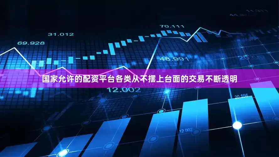 国家允许的配资平台各类从不摆上台面的交易不断透明