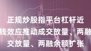 正规炒股指平台杠杆近期市场赚钱效应推动成交放量、两融余额扩张