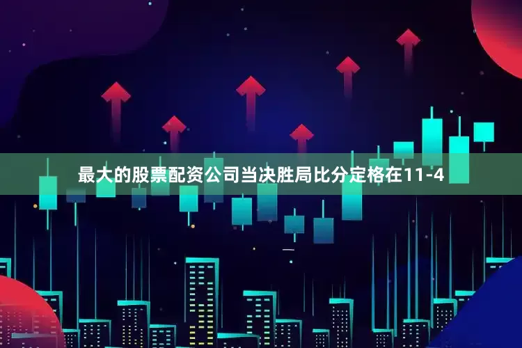 最大的股票配资公司当决胜局比分定格在11-4