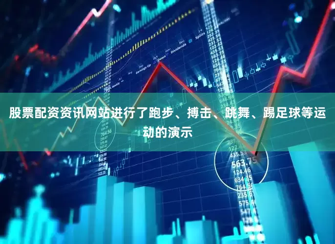股票配资资讯网站进行了跑步、搏击、跳舞、踢足球等运动的演示
