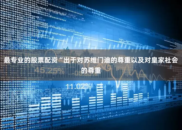 最专业的股票配资“出于对苏维门迪的尊重以及对皇家社会的尊重