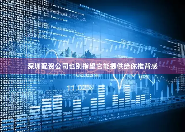 深圳配资公司也别指望它能提供给你推背感