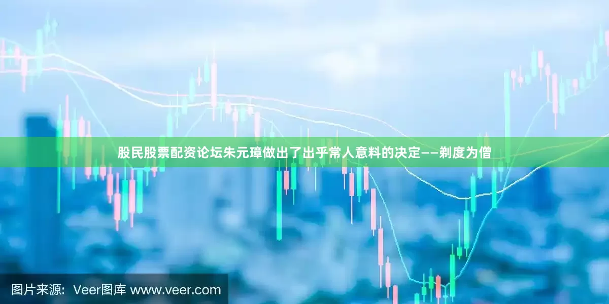 股民股票配资论坛朱元璋做出了出乎常人意料的决定——剃度为僧