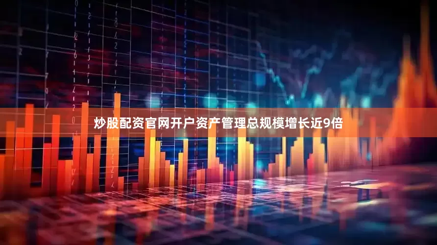 炒股配资官网开户资产管理总规模增长近9倍